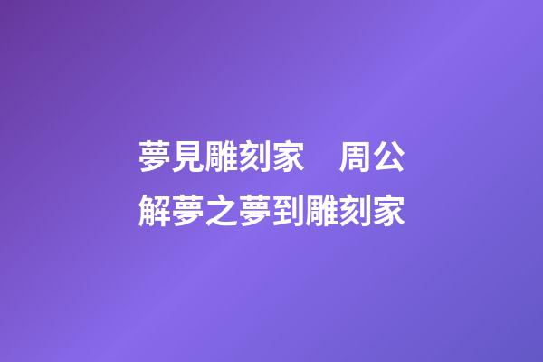 夢見雕刻家　周公解夢之夢到雕刻家